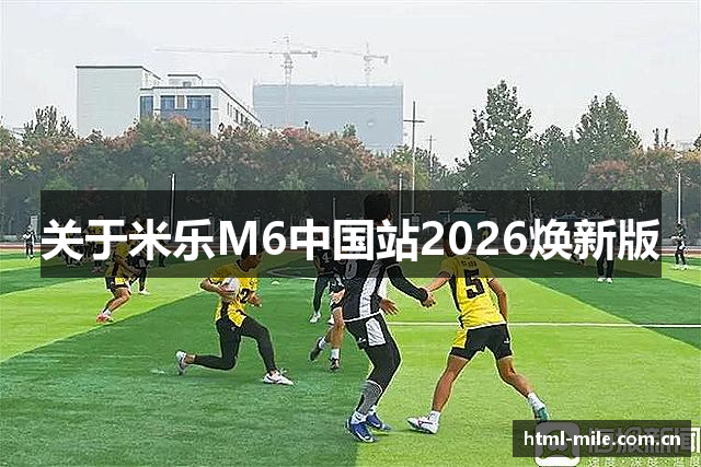 关于米乐M6中国站2026焕新版